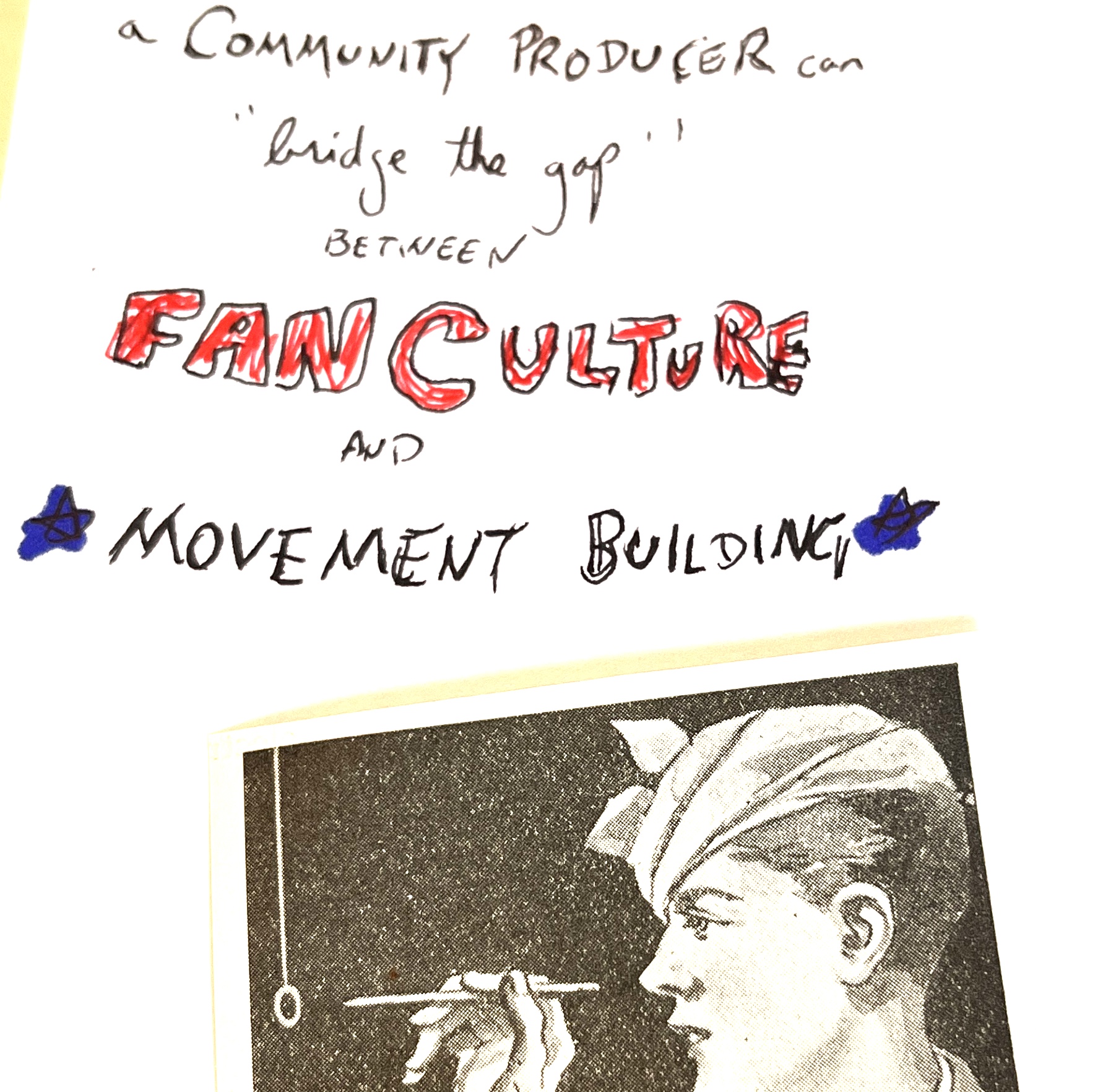 Handwritten scrawl that reads 'A Community Producer can bridge the gap between fan culture and movement building.'